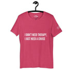 I don't need therapy, I just need a cruise T - Shirt in Heather Raspberry by the cruise closet