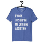 I Work to Support My Cruising Addiction T - Shirt in Heather True Royal by the cruise closet