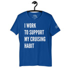 I Work to Support My Cruising Habit T - Shirt in True Royal by the cruise closet