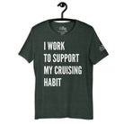 I Work to Support My Cruising Habit T - Shirt in Heather Forest by the cruise closet